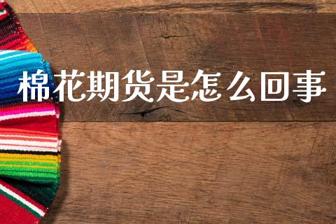 棉花期货是怎么回事_https://wap.kuaijiepai.net_金融科技_第1张