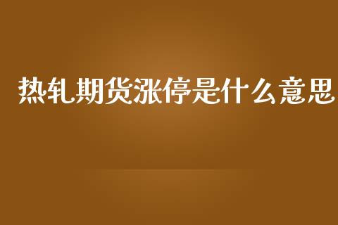 热轧期货涨停是什么意思_https://wap.kuaijiepai.net_外汇交易_第1张