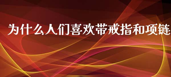 为什么人们喜欢带戒指和项链_https://wap.kuaijiepai.net_金融科技_第1张