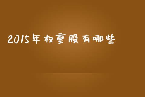2015年权重股有哪些_https://wap.kuaijiepai.net_外汇交易_第1张