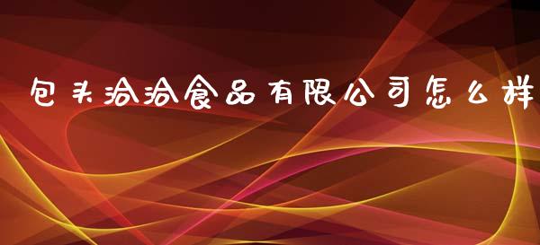 包头洽洽食品有限公司怎么样_https://wap.kuaijiepai.net_财务风控_第1张