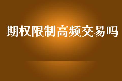 期权限制高频交易吗_https://wap.kuaijiepai.net_外汇交易_第1张