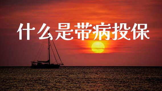 什么是带病投保_https://wap.kuaijiepai.net_金融科技_第1张