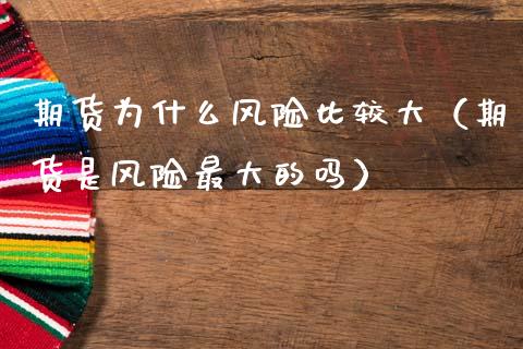 期货为什么风险比较大（期货是风险最大的吗）_https://wap.kuaijiepai.net_外汇交易_第1张