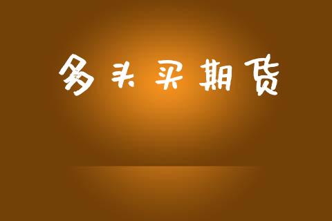 多头买期货_https://wap.kuaijiepai.net_金融科技_第1张