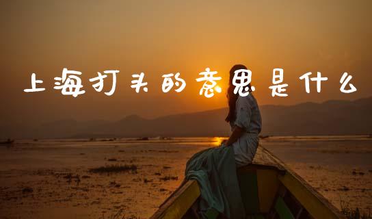 上海打头的意思是什么_https://wap.kuaijiepai.net_财务咨询_第1张