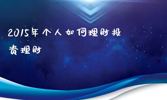 2015年个人如何理财投资理财_https://wap.kuaijiepai.net_外汇交易_第1张
