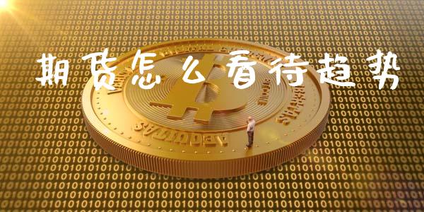 期货怎么看待趋势_https://wap.kuaijiepai.net_财务咨询_第1张