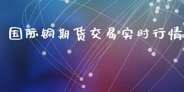 国际铜期货交易实时行情_https://wap.kuaijiepai.net_财务咨询_第1张