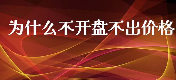为什么不开盘不出价格_https://wap.kuaijiepai.net_金融科技_第1张
