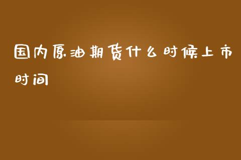 国内原油期货什么时候上市时间_https://wap.kuaijiepai.net_金融科技_第1张