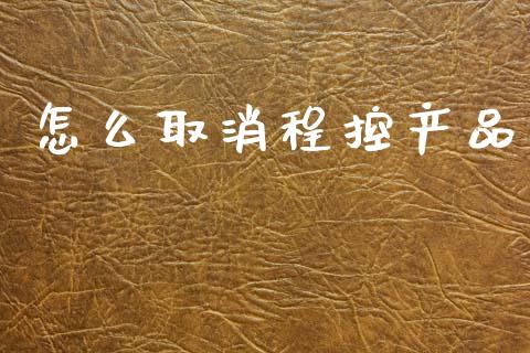 怎么取消程控产品_https://wap.kuaijiepai.net_金融科技_第1张