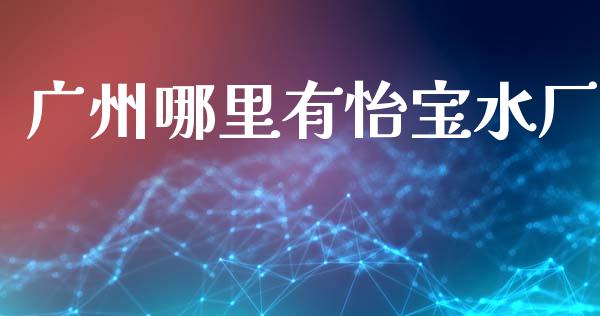 广州哪里有怡宝水厂_https://wap.kuaijiepai.net_财务咨询_第1张
