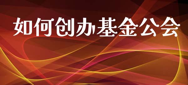 如何创办基金公会_https://wap.kuaijiepai.net_财务咨询_第1张
