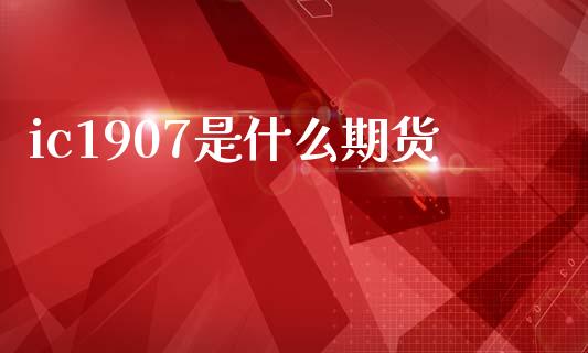 ic1907是什么期货_https://wap.kuaijiepai.net_财务咨询_第1张
