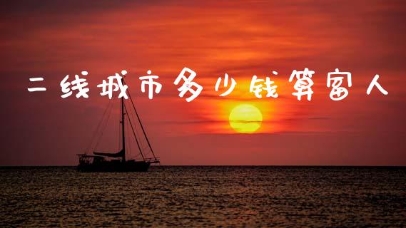 二线城市多少钱算富人_https://wap.kuaijiepai.net_财务风控_第1张
