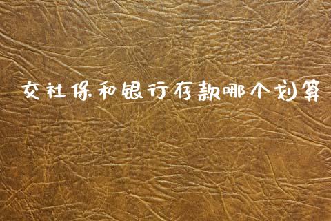 交社保和银行存款哪个划算_https://wap.kuaijiepai.net_财务风控_第1张