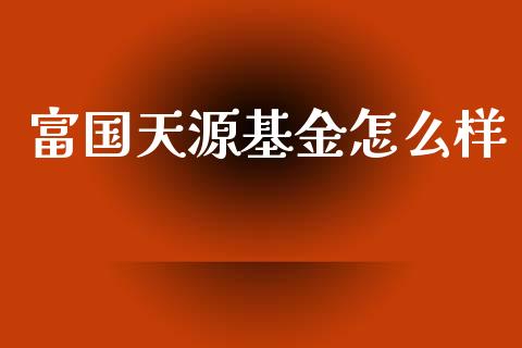 富国天源基金怎么样_https://wap.kuaijiepai.net_外汇交易_第1张