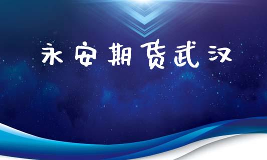 永安期货武汉_https://wap.kuaijiepai.net_财务咨询_第1张