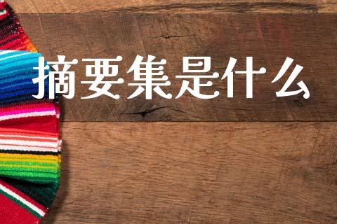 摘要集是什么_https://wap.kuaijiepai.net_金融科技_第1张