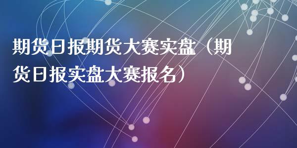 期货日报期货大赛实盘(期货日报实盘大赛报名)_外汇交易_第1张_金融科技_财务风控_外汇交易_财务咨询 期货日报期货大赛实盘(期货日报实盘大赛报名)_https://wap.kuaijiepai.net_外汇交易_第1张