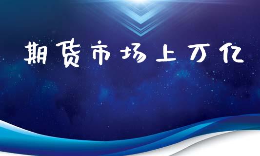 期货市场上万亿_https://wap.kuaijiepai.net_财务咨询_第1张