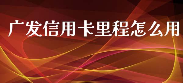 广发信用卡里程怎么用_https://wap.kuaijiepai.net_财务咨询_第1张