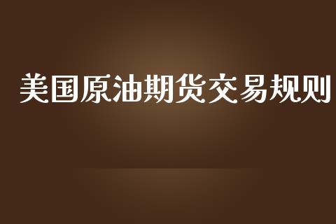 美国原油期货交易规则_https://wap.kuaijiepai.net_金融科技_第1张