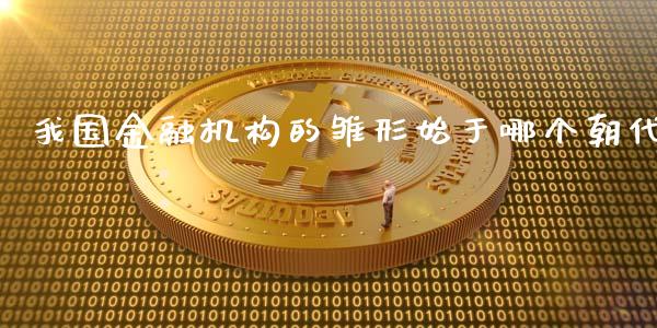 我国金融机构的雏形始于哪个朝代_https://wap.kuaijiepai.net_财务咨询_第1张