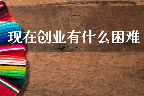 现在创业有什么困难_https://wap.kuaijiepai.net_财务咨询_第1张