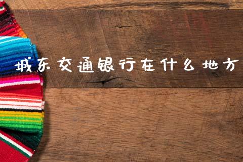 城东交通银行在什么地方_https://wap.kuaijiepai.net_金融科技_第1张
