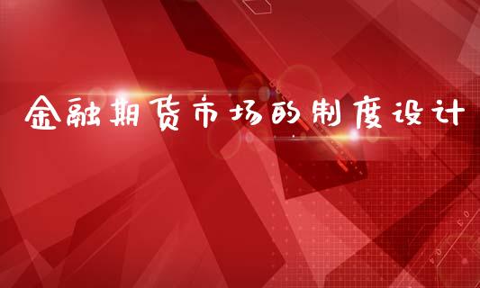 金融期货市场的制度设计_https://wap.kuaijiepai.net_金融科技_第1张