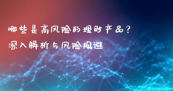 哪些是高风险的理财产品？深入解析与风险规避_https://wap.kuaijiepai.net_财务风控_第1张