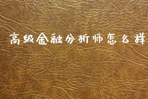 高级金融分析师怎么样_https://wap.kuaijiepai.net_金融科技_第1张
