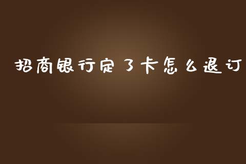 招商银行定了卡怎么退订_https://wap.kuaijiepai.net_金融科技_第1张