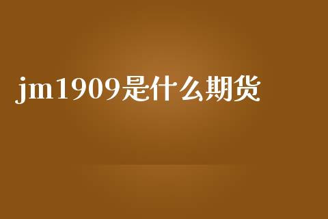 jm1909是什么期货_https://wap.kuaijiepai.net_外汇交易_第1张