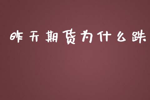 昨天期货为什么跌_https://wap.kuaijiepai.net_金融科技_第1张