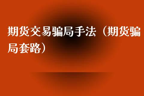 期货交易骗局手法（期货骗局套路）_https://wap.kuaijiepai.net_金融科技_第1张