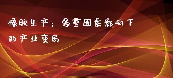 橡胶生产：多重因素影响下的产业变局_https://wap.kuaijiepai.net_外汇交易_第1张