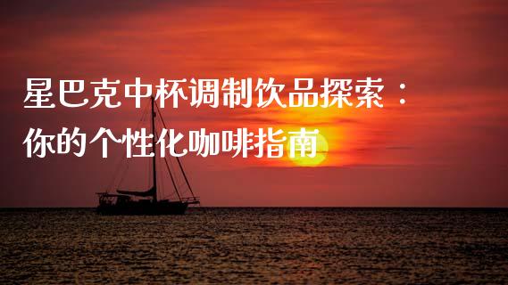 星巴克中杯调制饮品探索：你的个性化咖啡指南_https://wap.kuaijiepai.net_外汇交易_第1张