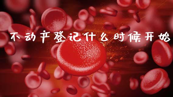 不动产登记什么时候开始_https://wap.kuaijiepai.net_财务风控_第1张