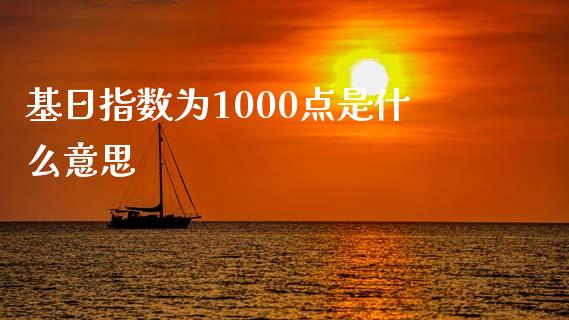 基日指数为1000点是什么意思_https://wap.kuaijiepai.net_财务风控_第1张