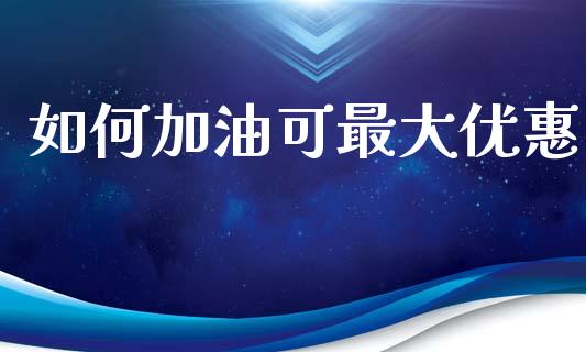如何加油可最大优惠_https://wap.kuaijiepai.net_外汇交易_第1张