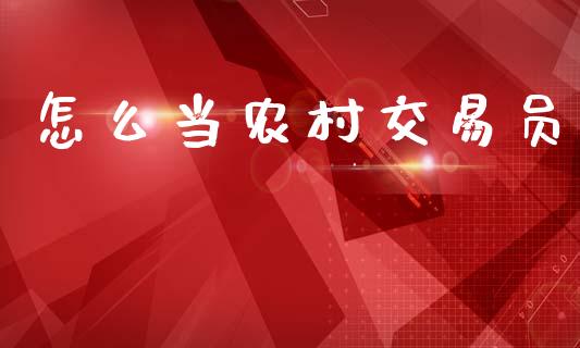 怎么当农村交易员_https://wap.kuaijiepai.net_金融科技_第1张