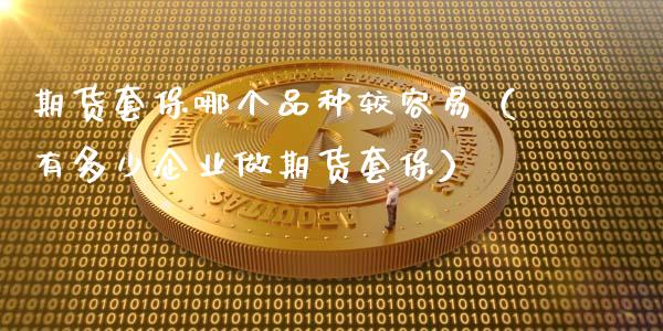 期货套保哪个品种较容易(有多少企业做期货套保)_财务咨询_第1张_金融科技_财务风控_外汇交易_财务咨询 期货套保哪个品种较容易(有多少企业做期货套保)_https://wap.kuaijiepai.net_财务咨询_第1张