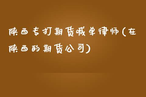 陕西专打期货喊单律师(在陕西的期货公司)_https://wap.kuaijiepai.net_外汇交易_第1张