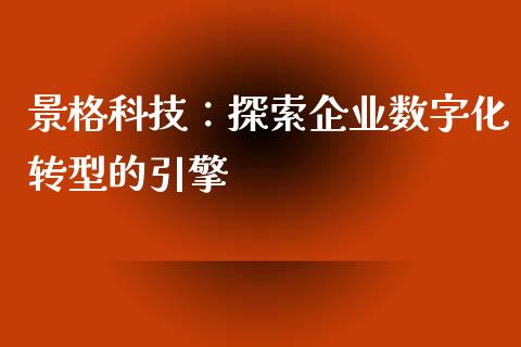 景格科技：探索企业数字化转型的引擎_https://wap.kuaijiepai.net_外汇交易_第1张