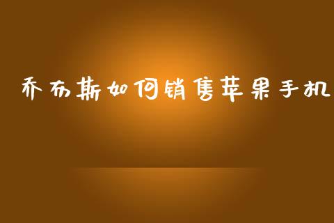 乔布斯如何销售苹果手机_https://wap.kuaijiepai.net_财务咨询_第1张