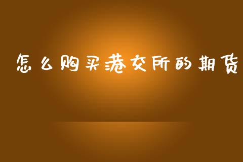 怎么购买港交所的期货_https://wap.kuaijiepai.net_外汇交易_第1张