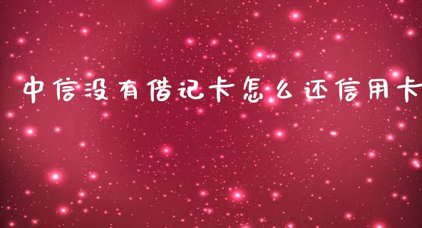 中信没有借记卡怎么还信用卡_https://wap.kuaijiepai.net_外汇交易_第1张